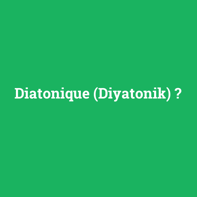 Diatonique (Diyatonik), Diatonique (Diyatonik) nedir ,Diatonique (Diyatonik) ne demek