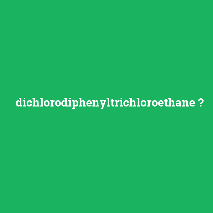 dichlorodiphenyltrichloroethane, dichlorodiphenyltrichloroethane nedir ,dichlorodiphenyltrichloroethane ne demek