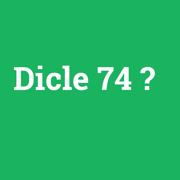 Dicle 74, Dicle 74 nedir ,Dicle 74 ne demek