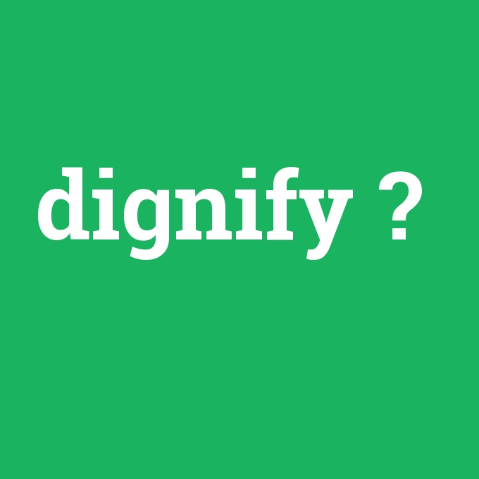 dignify, dignify nedir ,dignify ne demek