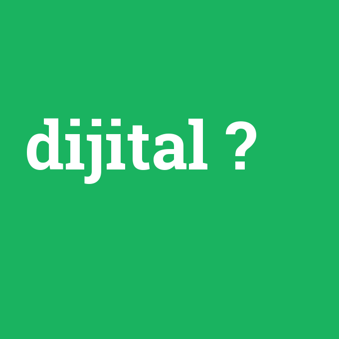 dijital, dijital nedir ,dijital ne demek