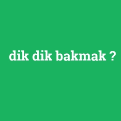 dik dik bakmak