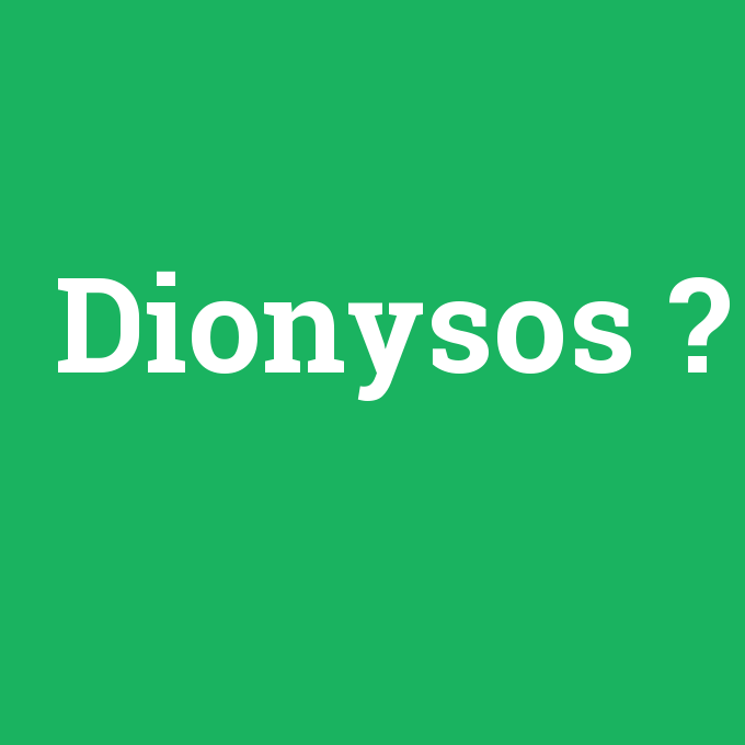 Dionysos, Dionysos nedir ,Dionysos ne demek