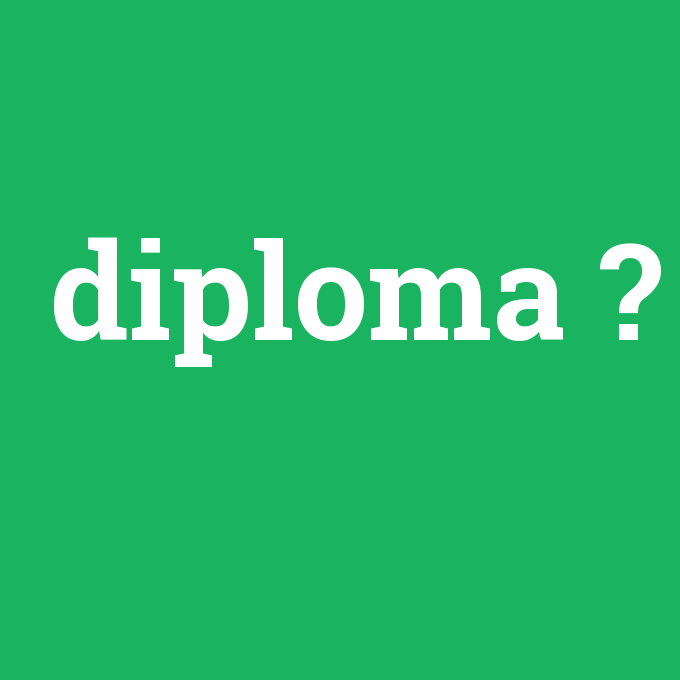 diploma, diploma nedir ,diploma ne demek
