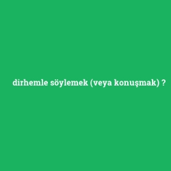 dirhemle söylemek (veya konuşmak)