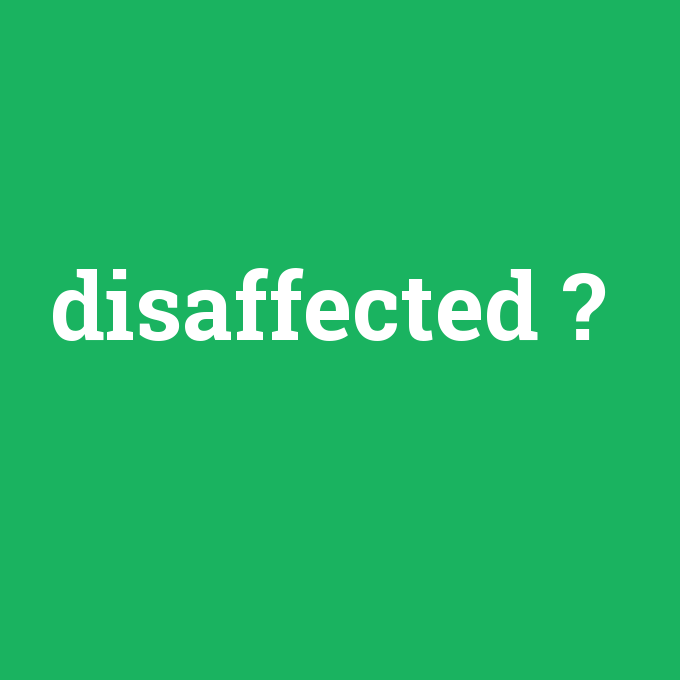 disaffected, disaffected nedir ,disaffected ne demek