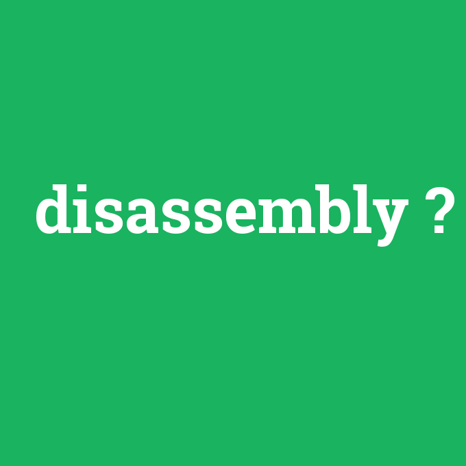 disassembly, disassembly nedir ,disassembly ne demek
