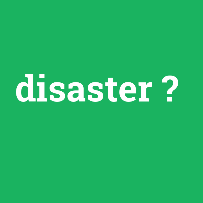 disaster, disaster nedir ,disaster ne demek