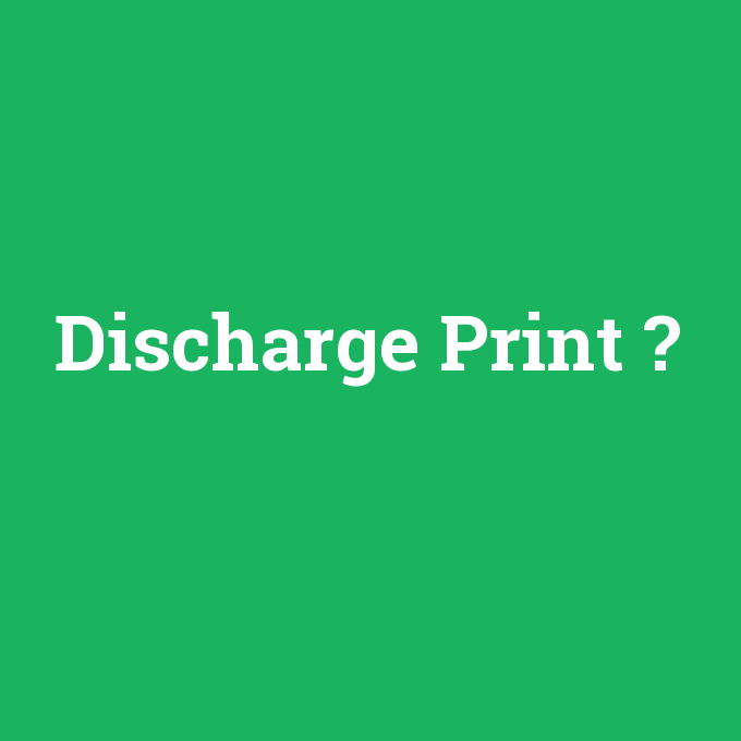 Discharge Print, Discharge Print nedir ,Discharge Print ne demek