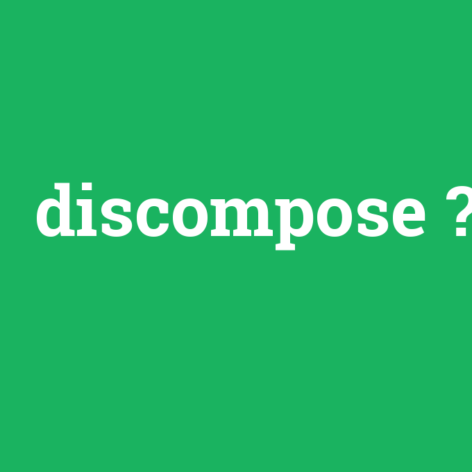 discompose, discompose nedir ,discompose ne demek