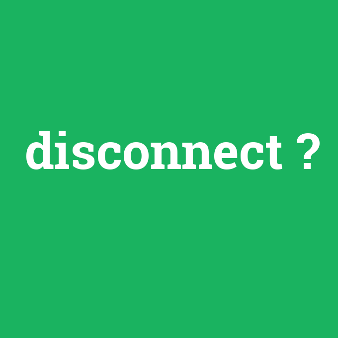disconnect, disconnect nedir ,disconnect ne demek