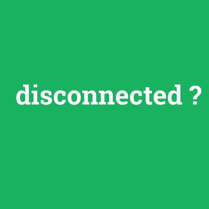 disconnected, disconnected nedir ,disconnected ne demek