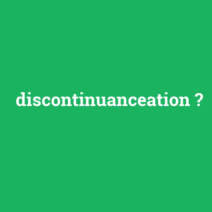 discontinuanceation, discontinuanceation nedir ,discontinuanceation ne demek