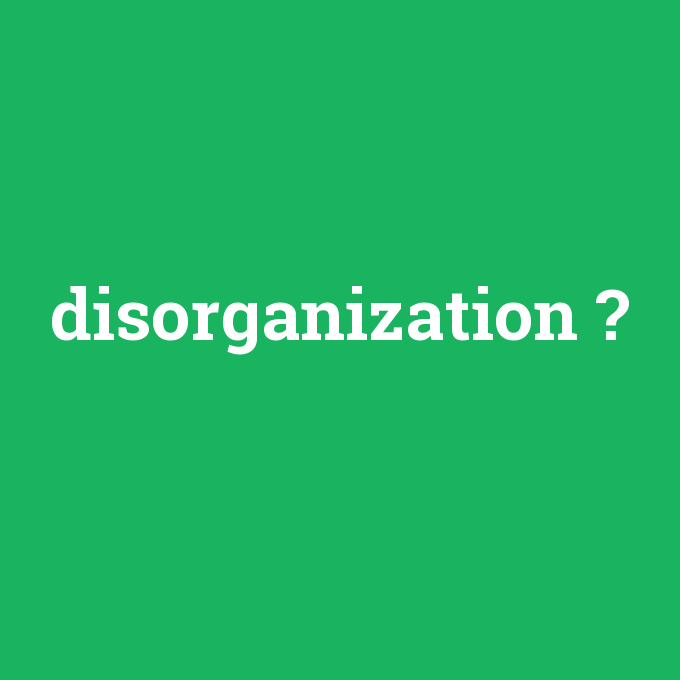 disorganization, disorganization nedir ,disorganization ne demek