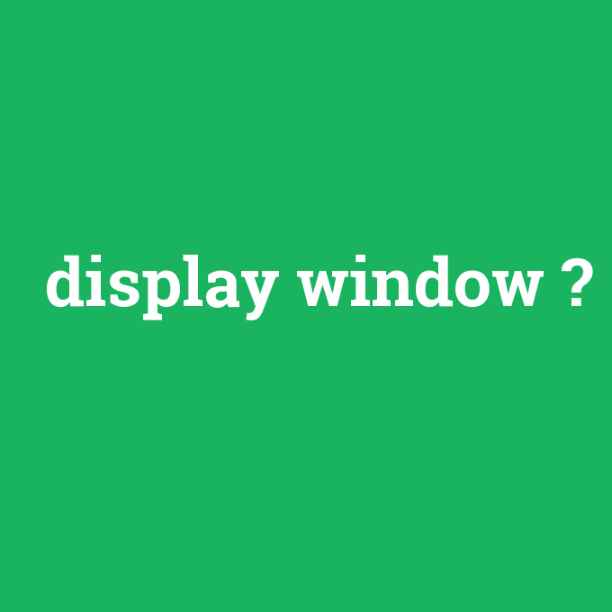 display window, display window nedir ,display window ne demek