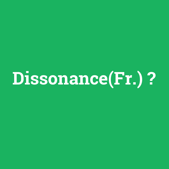 Dissonance(Fr.), Dissonance(Fr.) nedir ,Dissonance(Fr.) ne demek