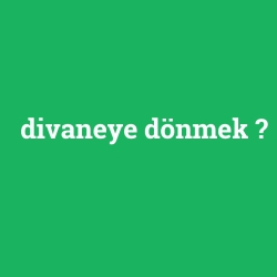 divaneye dönmek