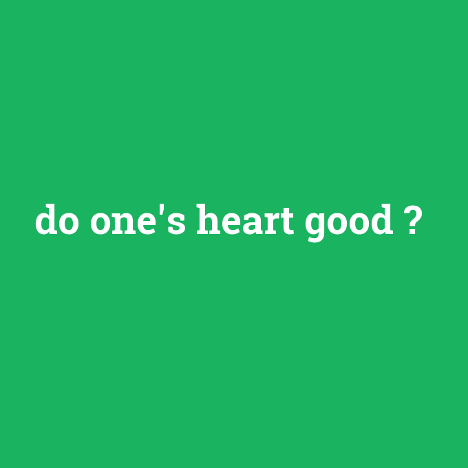 do one's heart good, do one's heart good nedir ,do one's heart good ne demek