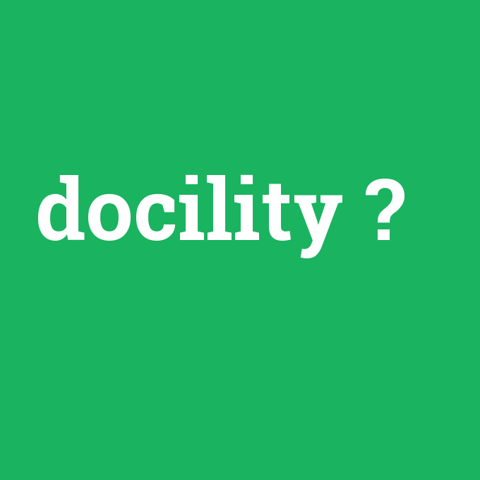 docility, docility nedir ,docility ne demek