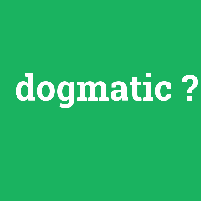 dogmatic, dogmatic nedir ,dogmatic ne demek