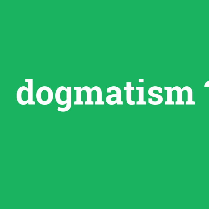 dogmatism, dogmatism nedir ,dogmatism ne demek