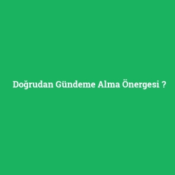Doğrudan Gündeme Alma Önergesi