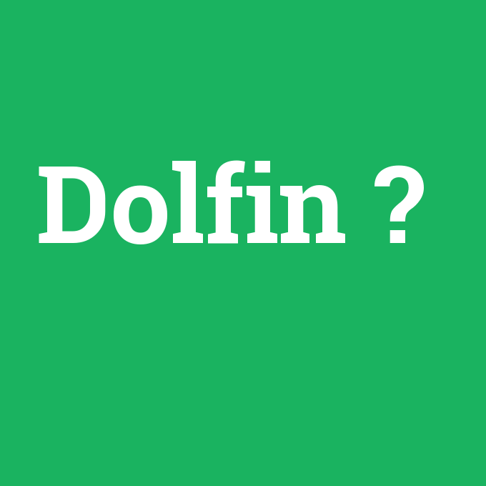 Dolfin, Dolfin nedir ,Dolfin ne demek