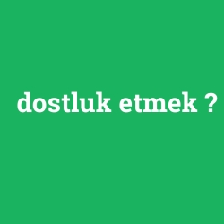 dostluk etmek