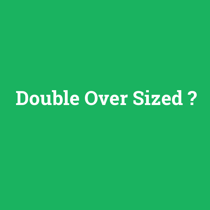 Double Over Sized, Double Over Sized nedir ,Double Over Sized ne demek