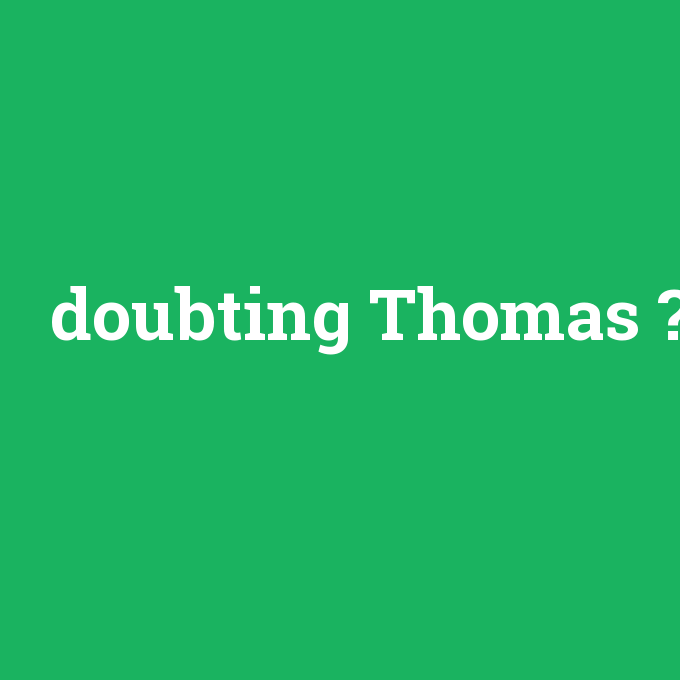 doubting Thomas, doubting Thomas nedir ,doubting Thomas ne demek