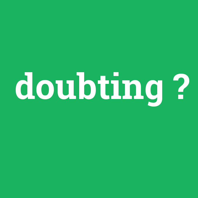 doubting, doubting nedir ,doubting ne demek