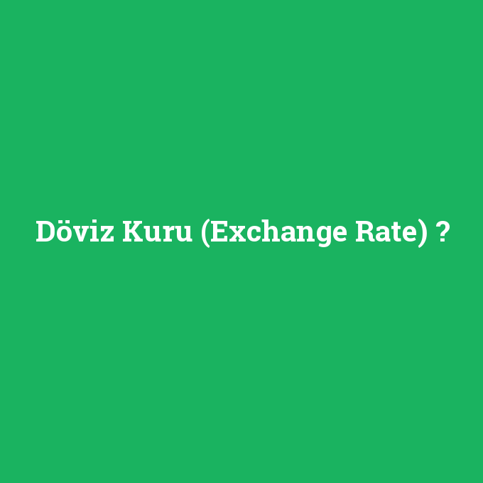 Döviz Kuru (Exchange Rate), Döviz Kuru (Exchange Rate) nedir ,Döviz Kuru (Exchange Rate) ne demek