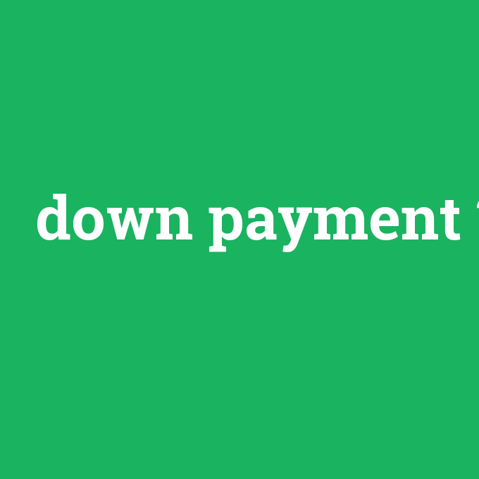 down payment, down payment nedir ,down payment ne demek