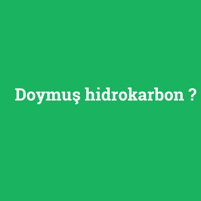 Doymuş hidrokarbon, Doymuş hidrokarbon nedir ,Doymuş hidrokarbon ne demek
