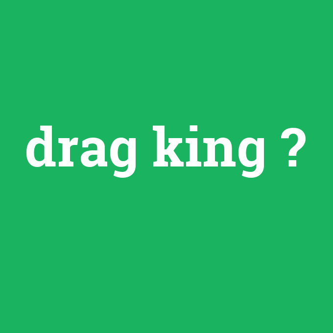 drag king, drag king nedir ,drag king ne demek