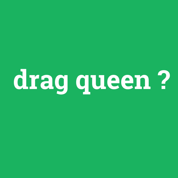 drag queen, drag queen nedir ,drag queen ne demek