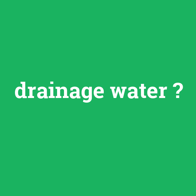 drainage water, drainage water nedir ,drainage water ne demek