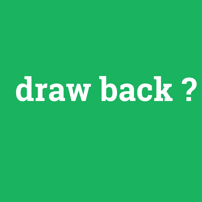 draw back, draw back nedir ,draw back ne demek