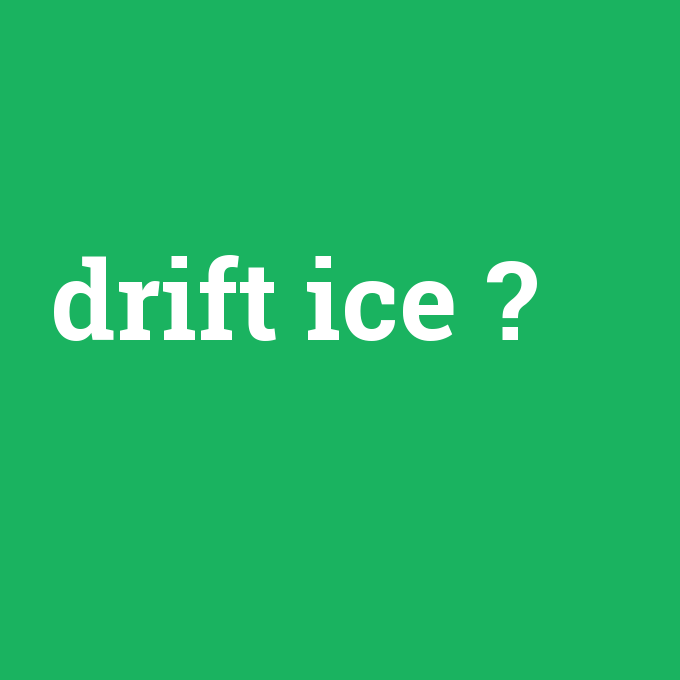 drift ice, drift ice nedir ,drift ice ne demek