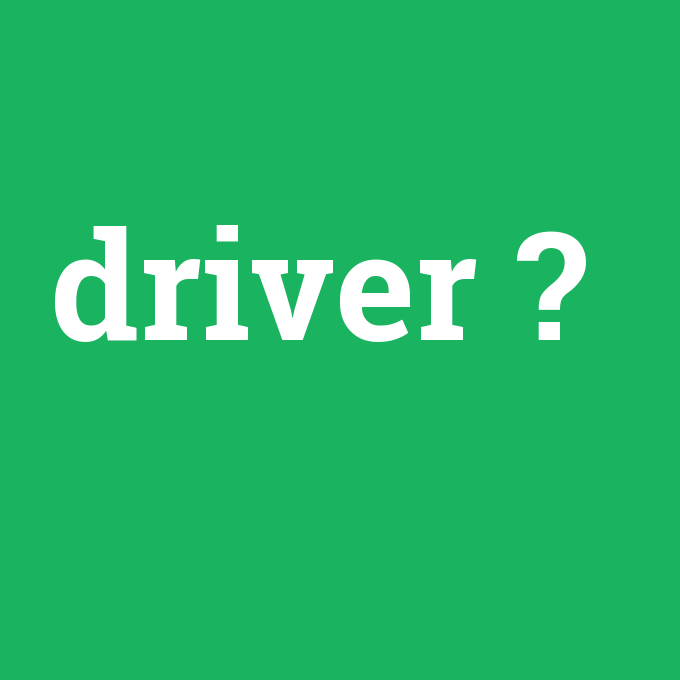 driver, driver nedir ,driver ne demek