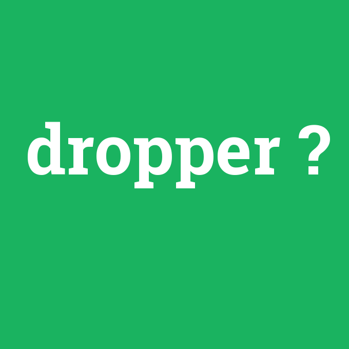 dropper, dropper nedir ,dropper ne demek