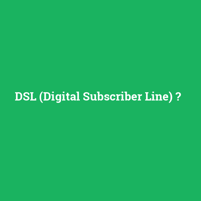 DSL (Digital Subscriber Line), DSL (Digital Subscriber Line) nedir ,DSL (Digital Subscriber Line) ne demek
