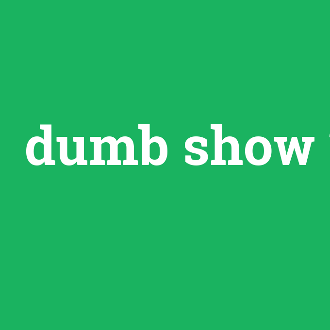 dumb show, dumb show nedir ,dumb show ne demek