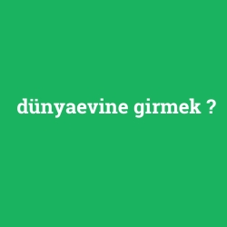 dünyaevine girmek