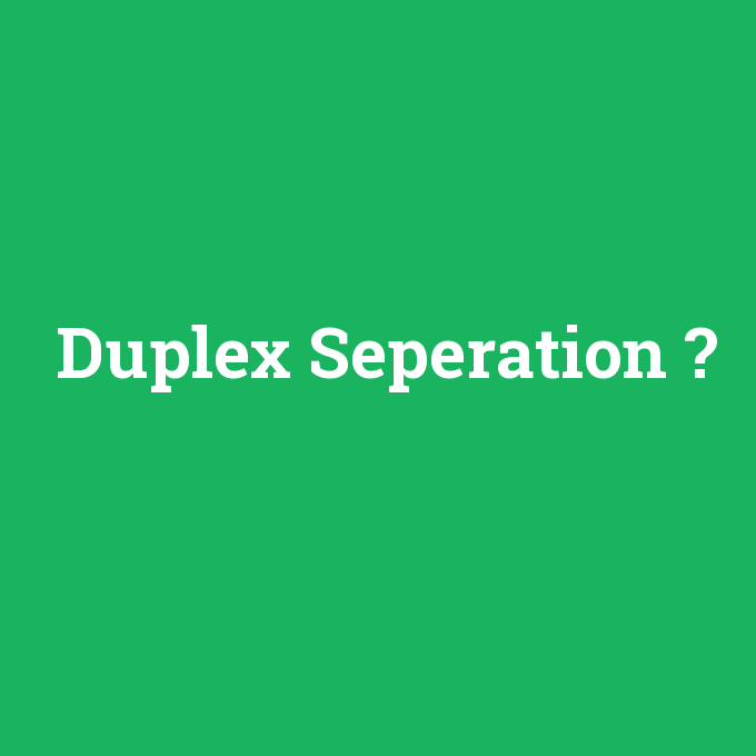 Duplex Seperation, Duplex Seperation nedir ,Duplex Seperation ne demek