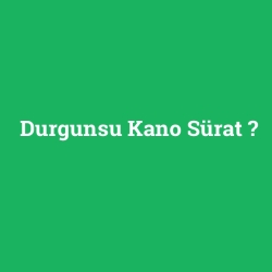 Durgunsu Kano Sürat