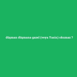 düşman düşmana gazel (veya Yasin) okumaz