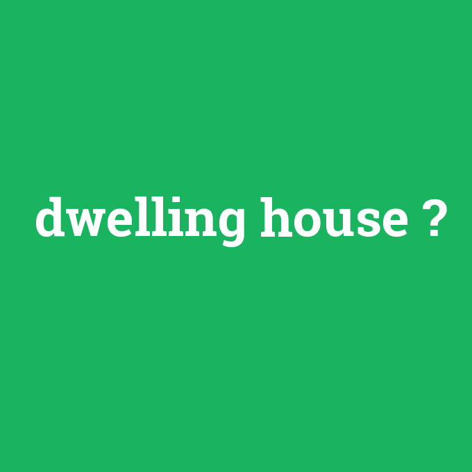 dwelling house, dwelling house nedir ,dwelling house ne demek