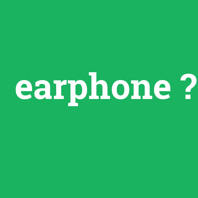 earphone, earphone nedir ,earphone ne demek
