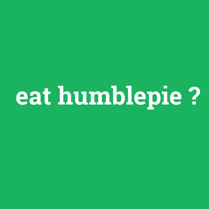 eat humblepie, eat humblepie nedir ,eat humblepie ne demek